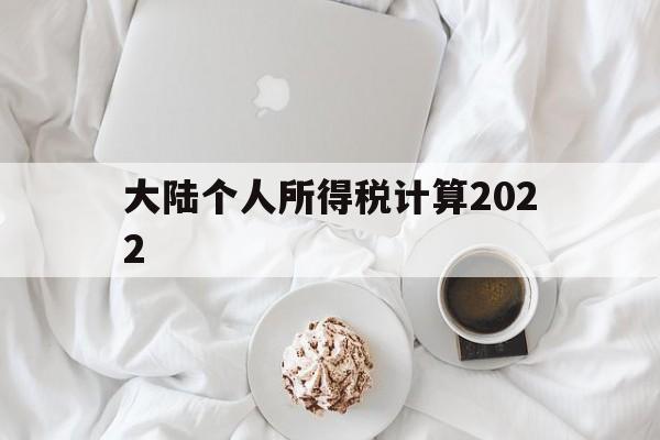 大陆个人所得税计算2022(大陆个人所得税计算2022最新)