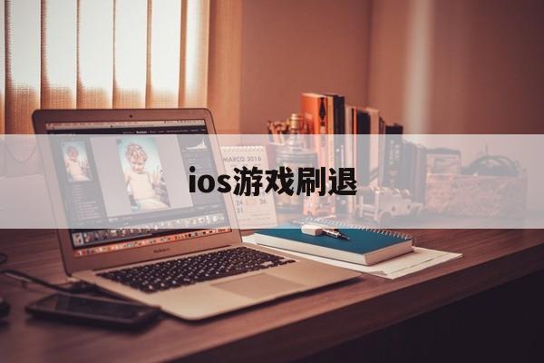 ios游戏刷退(ios玩游戏退钱了对游戏有什么影响)