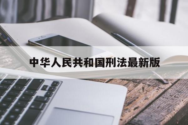 中华人民共和国刑法最新版(中华人民共和国刑法最新版本)