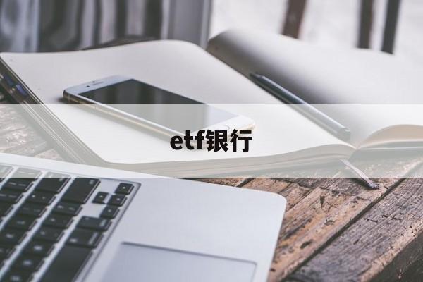 etf银行(etf银行销售渠道畅通吗)