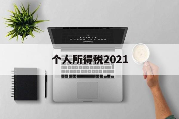 个人所得税2021(个人所得税2021年税率表)